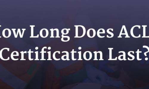 How Long Does ACLS Certification Last?
