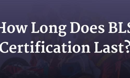 How Long Does BLS Certification Last?