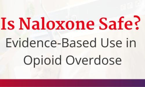 Is Naloxone Safe? Evidence-Based Use in Opioid Overdose