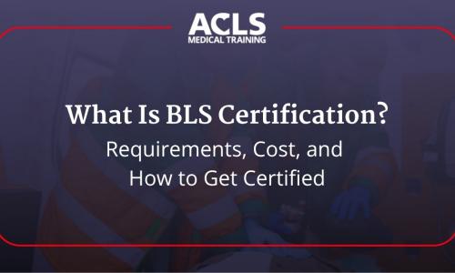 What Is BLS Certification? Requirements, Cost, and How to Get Certified