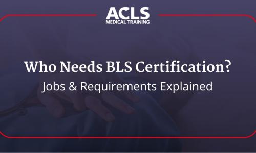 Who Needs BLS Certification? Jobs & Requirements Explained