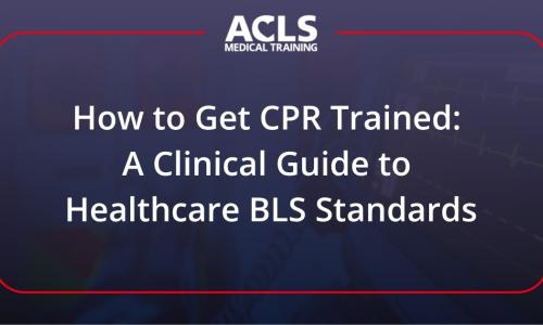 How to Get CPR Trained: A Clinical Guide to Healthcare BLS Standards