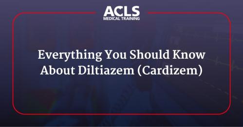 Everything You Should Know About Diltiazem (Cardizem)